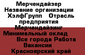 Мерчендайзер › Название организации ­ ХэлфГрупп › Отрасль предприятия ­ Мерчендайзинг › Минимальный оклад ­ 20 000 - Все города Работа » Вакансии   . Красноярский край,Железногорск г.